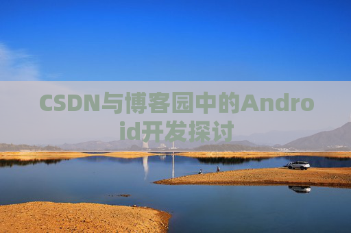 CSDN与博客园中的Android开发探讨